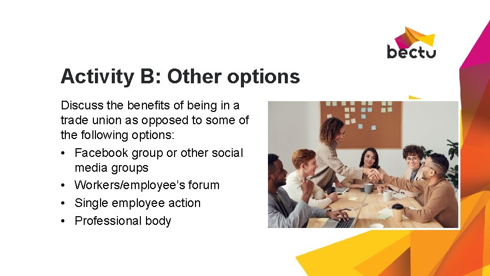 Activity B: Other options Discuss the benefits of being in a trade union as