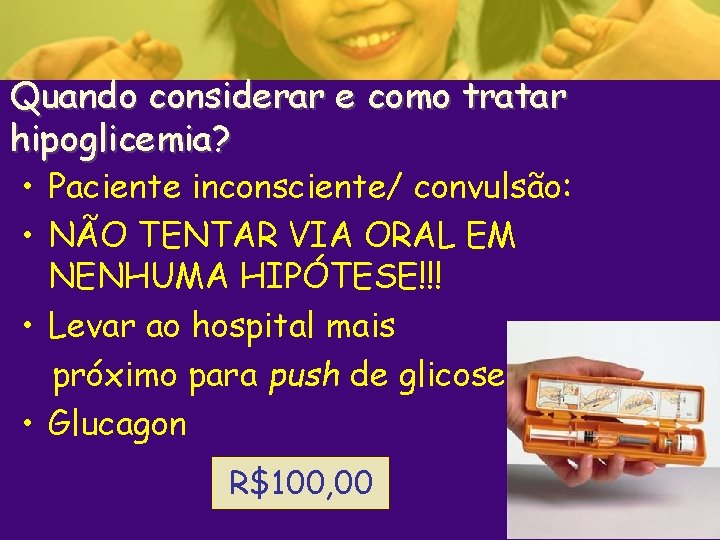 Quando considerar e como tratar hipoglicemia? • Paciente inconsciente/ convulsão: • NÃO TENTAR VIA