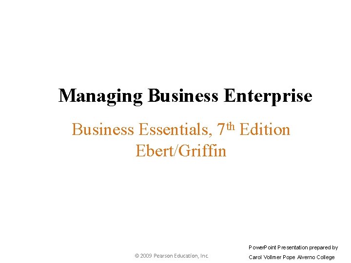 Managing Business Enterprise Business Essentials, 7 th Edition Ebert/Griffin Power. Point Presentation prepared by