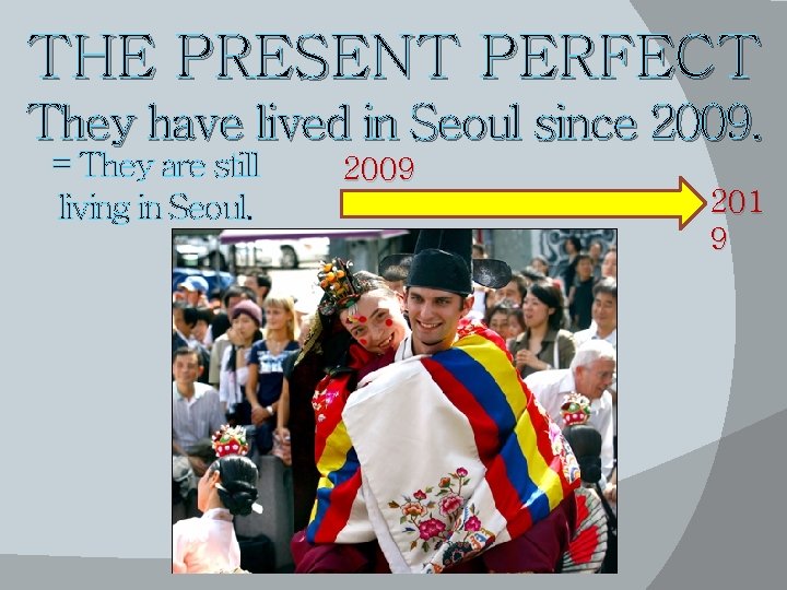 THE PRESENT PERFECT They have lived in Seoul since 2009. = They are still