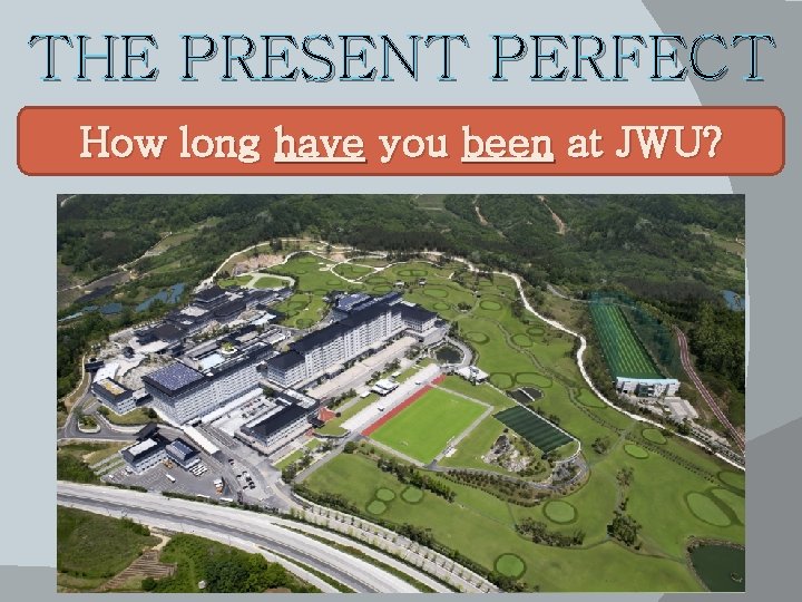 THE PRESENT PERFECT How long have you been at JWU? 