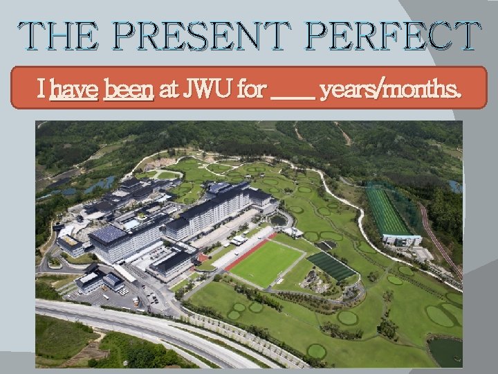 THE PRESENT PERFECT I have been at JWU for ____ years/months. 