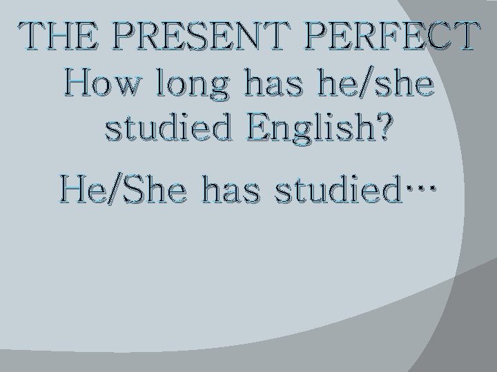 THE PRESENT PERFECT How long has he/she studied English? He/She has studied… 