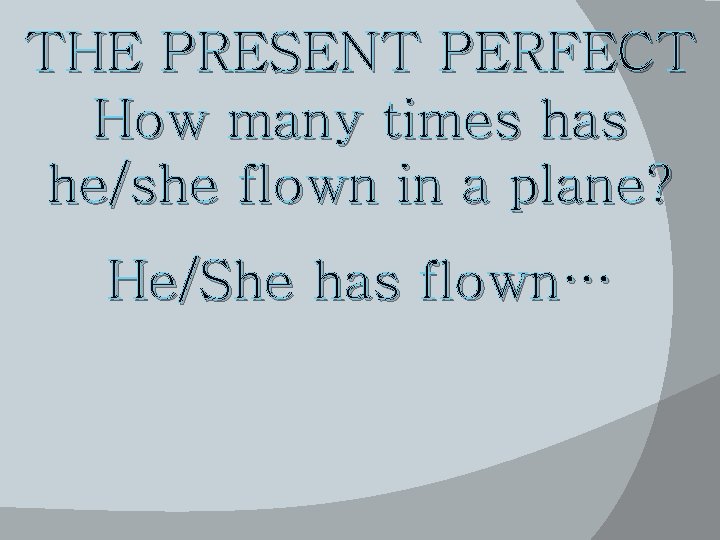 THE PRESENT PERFECT How many times has he/she flown in a plane? He/She has