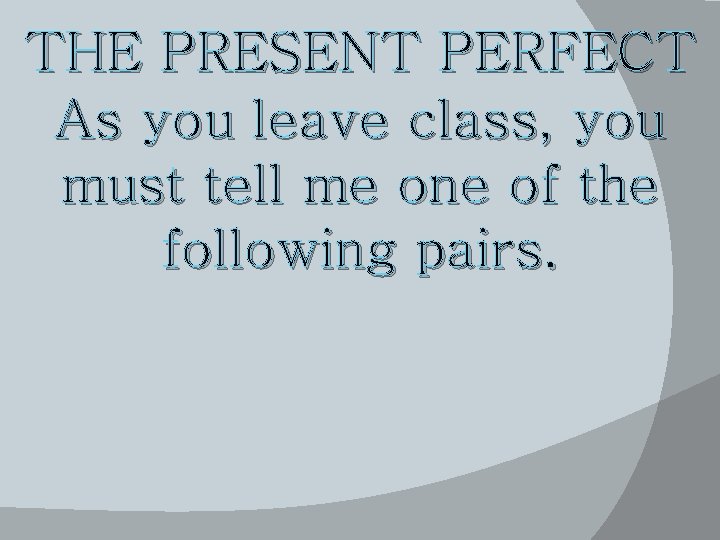 THE PRESENT PERFECT As you leave class, you must tell me one of the