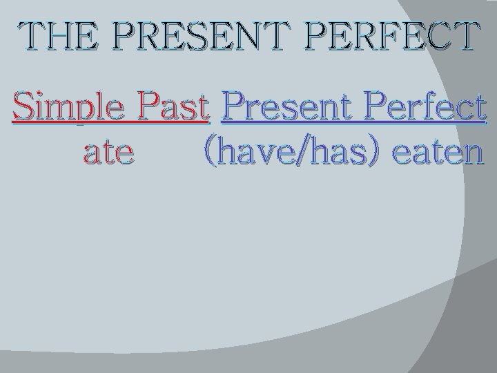 THE PRESENT PERFECT Simple Past Present Perfect ate (have/has) eaten 