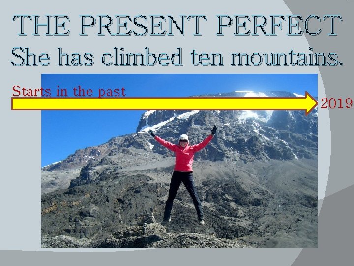 THE PRESENT PERFECT She has climbed ten mountains. Starts in the past 2019 