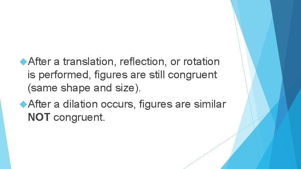  After a translation, reflection, or rotation is performed, figures are still congruent (same