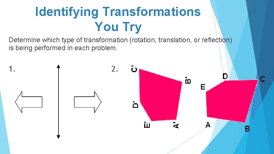 Identifying Transformations You Try Determine which type of transformation (rotation, translation, or reflection) is