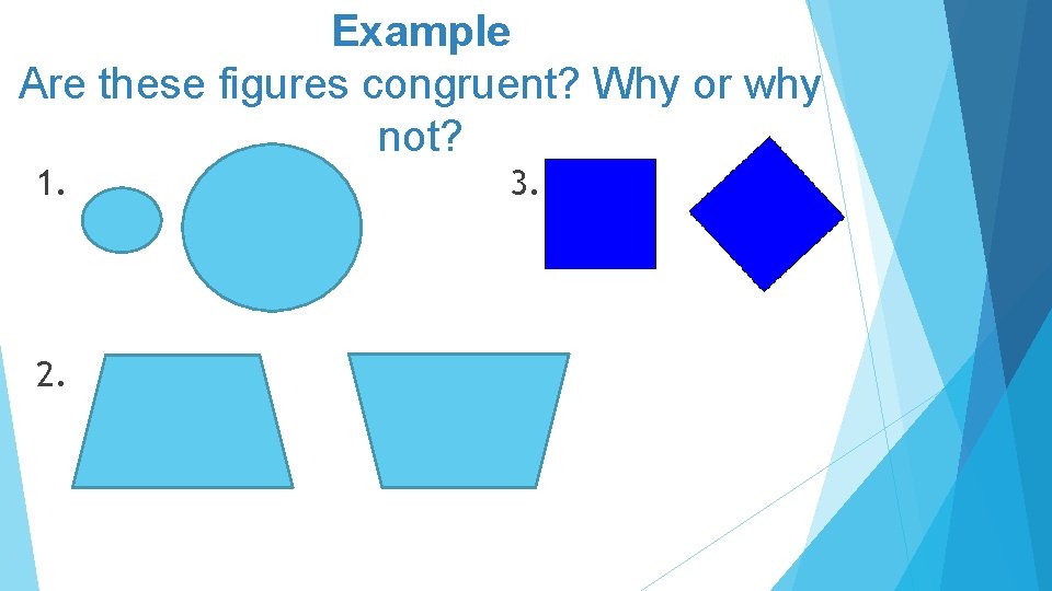 Example Are these figures congruent? Why or why not? 1. 2. 3. 