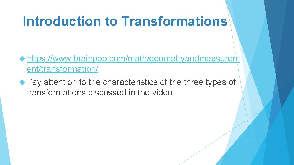 Introduction to Transformations https: //www. brainpop. com/math/geometryandmeasurem ent/transformation/ Pay attention to the characteristics of