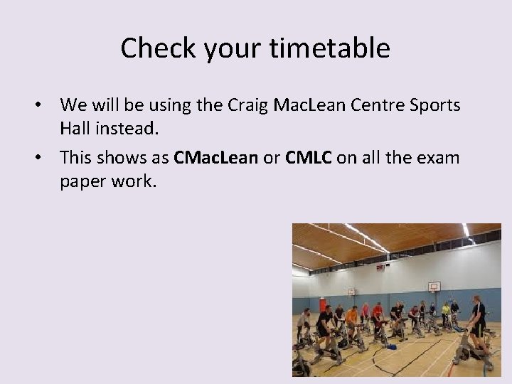 Check your timetable • We will be using the Craig Mac. Lean Centre Sports