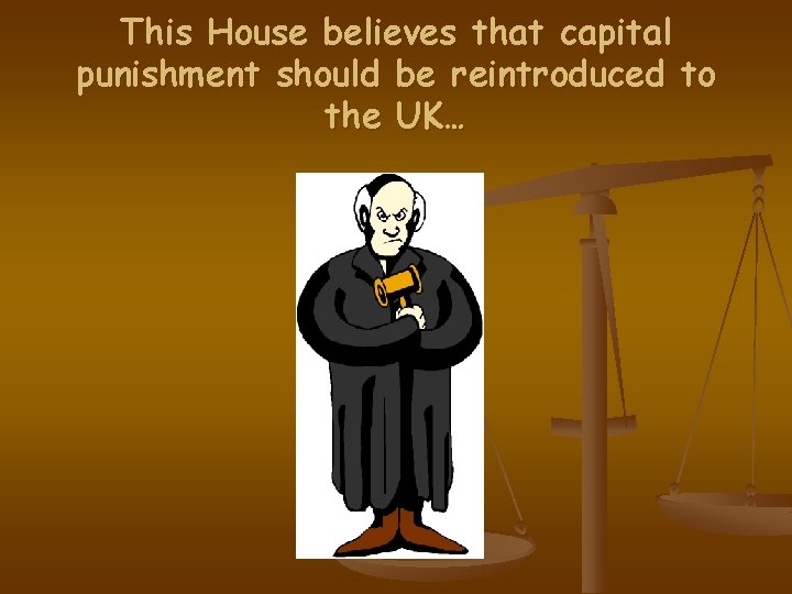 This House believes that capital punishment should be reintroduced to the UK… 