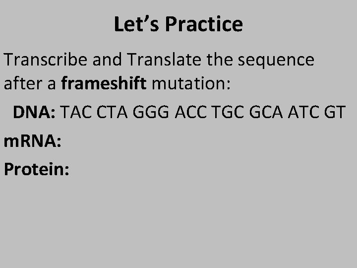 Let’s Practice Transcribe and Translate the sequence after a frameshift mutation: DNA: TAC CTA