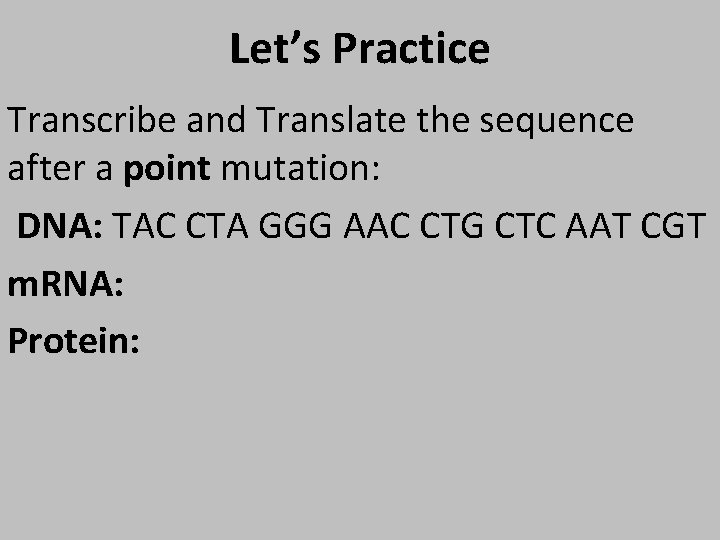 Let’s Practice Transcribe and Translate the sequence after a point mutation: DNA: TAC CTA