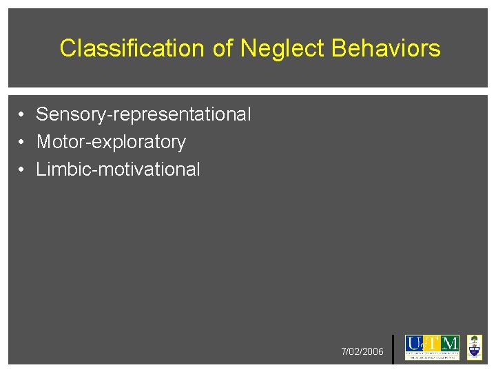 Classification of Neglect Behaviors • Sensory-representational • Motor-exploratory • Limbic-motivational 7/02/2006 