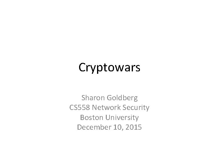 Cryptowars Sharon Goldberg CS 558 Network Security Boston University December 10, 2015 