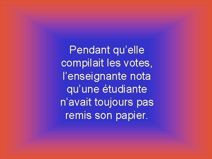 Pendant qu’elle compilait les votes, l’enseignante nota qu’une étudiante n’avait toujours pas remis son