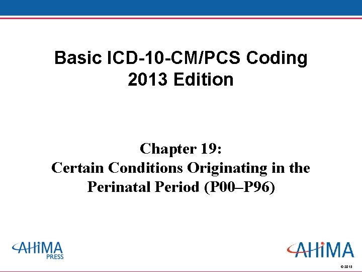 Basic ICD-10 -CM/PCS Coding 2013 Edition Chapter 19: Certain Conditions Originating in the Perinatal