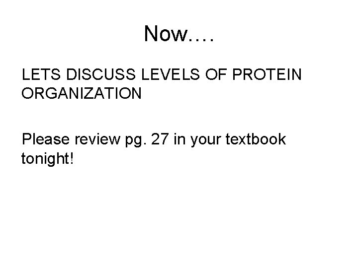 Now…. LETS DISCUSS LEVELS OF PROTEIN ORGANIZATION Please review pg. 27 in your textbook