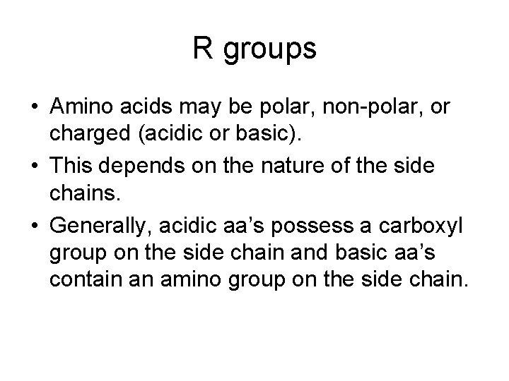 R groups • Amino acids may be polar, non-polar, or charged (acidic or basic).