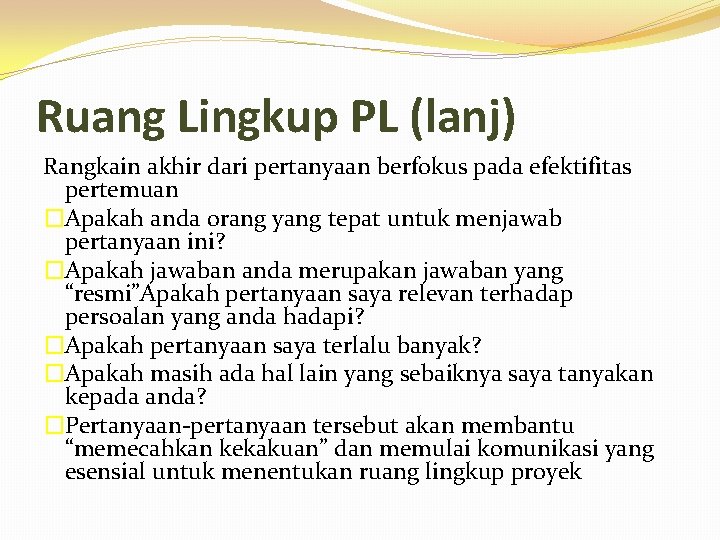 Ruang Lingkup PL (lanj) Rangkain akhir dari pertanyaan berfokus pada efektifitas pertemuan �Apakah anda