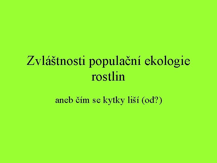 Zvláštnosti populační ekologie rostlin aneb čím se kytky liší (od? ) 