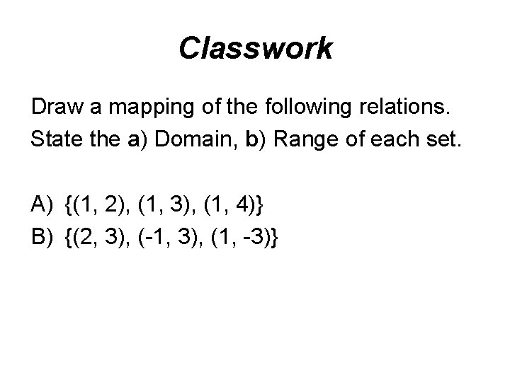 Classwork Draw a mapping of the following relations. State the a) Domain, b) Range