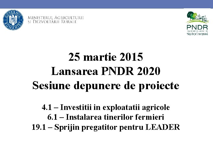 25 martie 2015 Lansarea PNDR 2020 Sesiune depunere de proiecte 4. 1 – Investitii