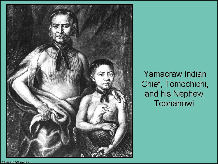 Yamacraw Indian Chief, Tomochichi, and his Nephew, Toonahowi. © Brain Wrinkles 