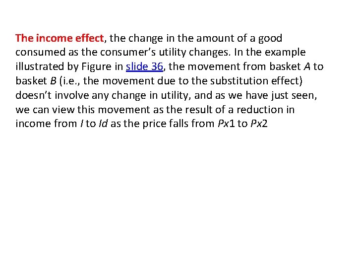 The income effect, the change in the amount of a good consumed as the
