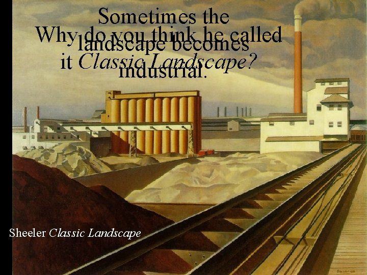 Sometimes the Whylandscape do you think he called becomes it Classic Landscape? industrial. Sheeler