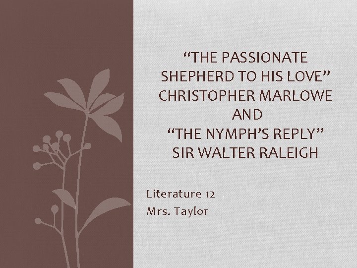 “THE PASSIONATE SHEPHERD TO HIS LOVE” CHRISTOPHER MARLOWE AND “THE NYMPH’S REPLY” SIR WALTER