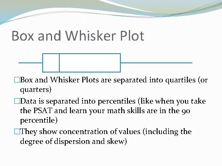 Box and Whisker Plot �Box and Whisker Plots are separated into quartiles (or quarters)