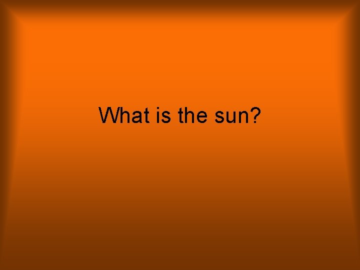 What is the sun? 