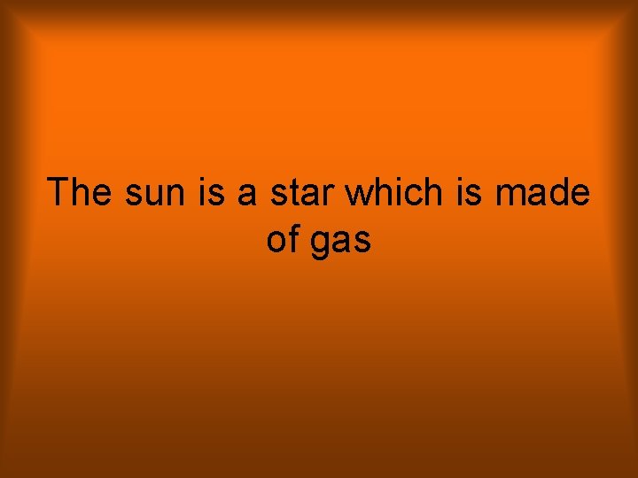 The sun is a star which is made of gas 