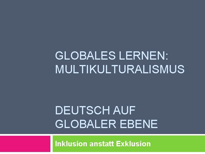 GLOBALES LERNEN: MULTIKULTURALISMUS DEUTSCH AUF GLOBALER EBENE Inklusion anstatt Exklusion 