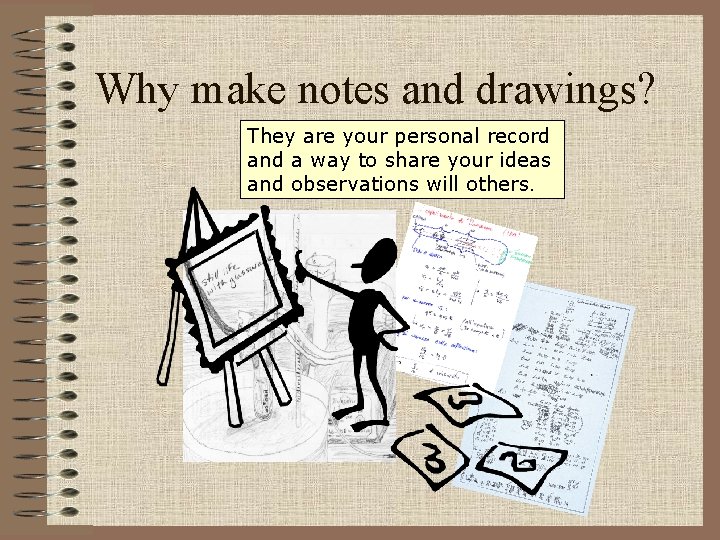 Why make notes and drawings? They are your personal record and a way to