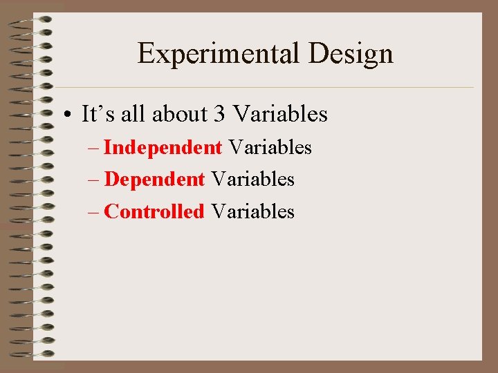 Experimental Design • It’s all about 3 Variables – Independent Variables – Dependent Variables