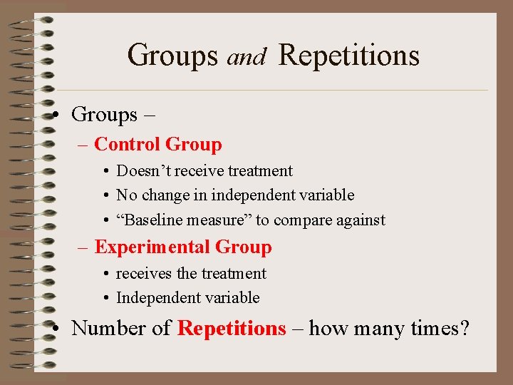 Groups and Repetitions • Groups – – Control Group • Doesn’t receive treatment •