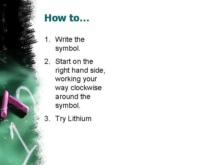 How to… 1. Write the symbol. 2. Start on the right hand side, working