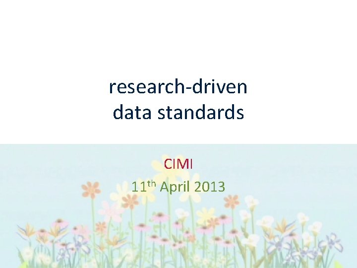 research-driven data standards CIMI 11 th April 2013 