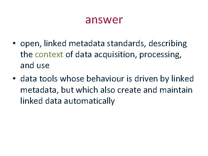 answer • open, linked metadata standards, describing the context of data acquisition, processing, and