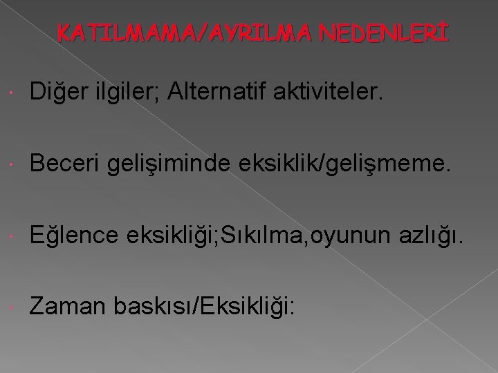 KATILMAMA/AYRILMA NEDENLERİ Diğer ilgiler; Alternatif aktiviteler. Beceri gelişiminde eksiklik/gelişmeme. Eğlence eksikliği; Sıkılma, oyunun azlığı.