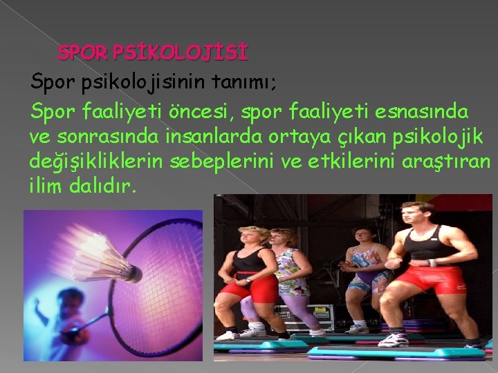 SPOR PSİKOLOJİSİ Spor psikolojisinin tanımı; Spor faaliyeti öncesi, spor faaliyeti esnasında ve sonrasında insanlarda