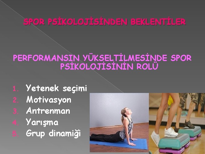 SPOR PSİKOLOJİSİNDEN BEKLENTİLER PERFORMANSIN YÜKSELTİLMESİNDE SPOR PSİKOLOJİSİNİN ROLÜ 1. 2. 3. 4. 5. Yetenek