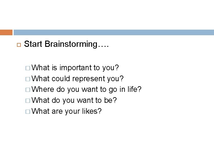  Start Brainstorming…. � What is important to you? � What could represent you?