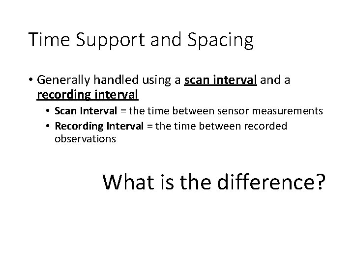 Time Support and Spacing • Generally handled using a scan interval and a recording