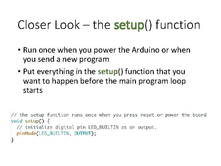 Closer Look – the setup() function • Run once when you power the Arduino