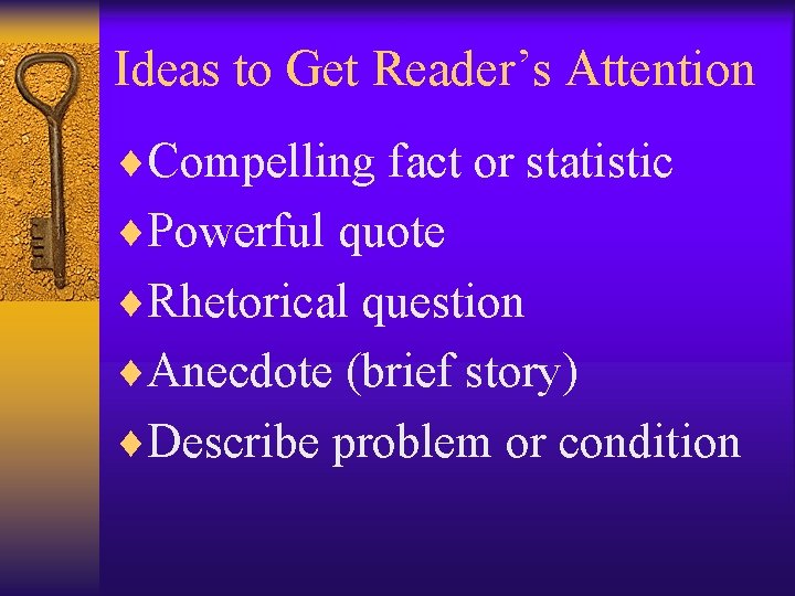 Ideas to Get Reader’s Attention ¨Compelling fact or statistic ¨Powerful quote ¨Rhetorical question ¨Anecdote